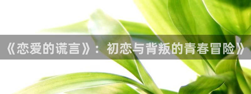 yy漫画免费观看视频：《恋爱的谎言》：初恋与背叛的青春冒险》