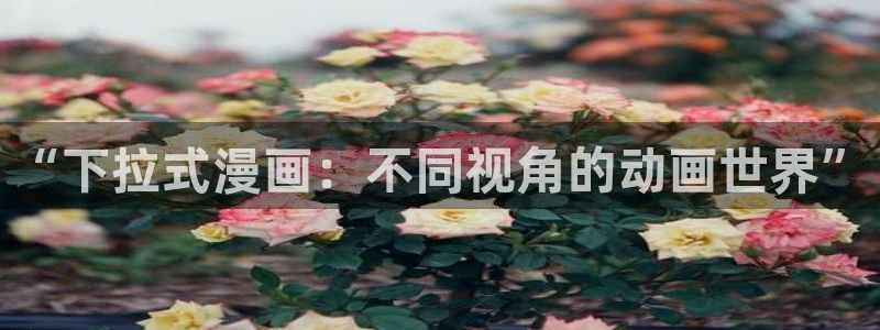 yy漫画下拉式漫画：“下拉式漫画：不同视角的动画世界”
