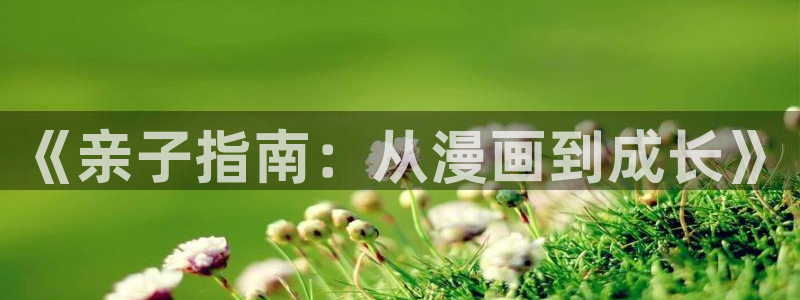 羞羞漫画yy漫画：《亲子指南：从漫画到成长》
