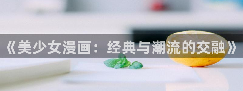 yy漫画com：《美少女漫画：经典与潮流的交融》