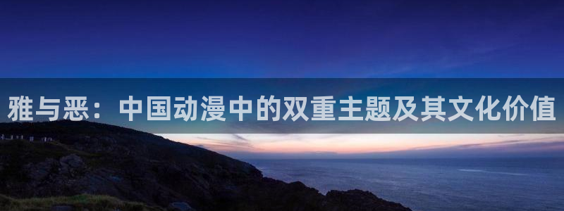 yy漫画免费漫画在线：雅与恶：中国动漫中的双重主题及其文化价值